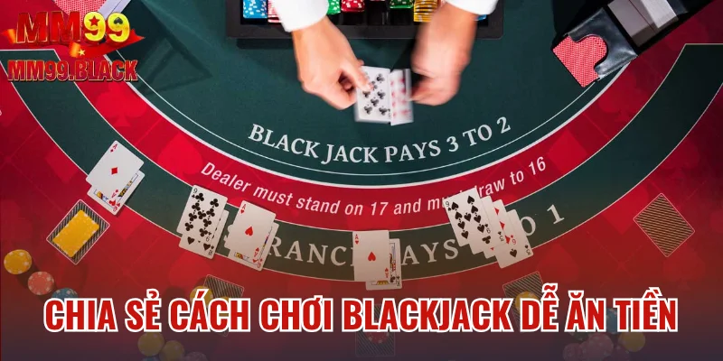 Chia sẻ cách chơi Blackjack dễ ăn tiền