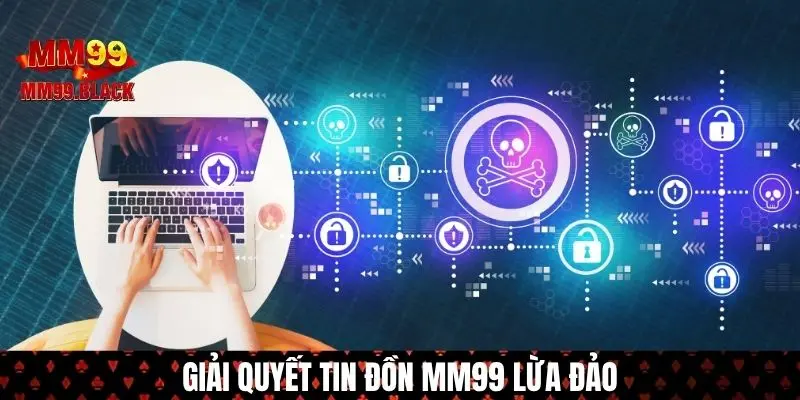 Cách để không ảnh hưởng bởi tin đồn MM99 lừa đảo